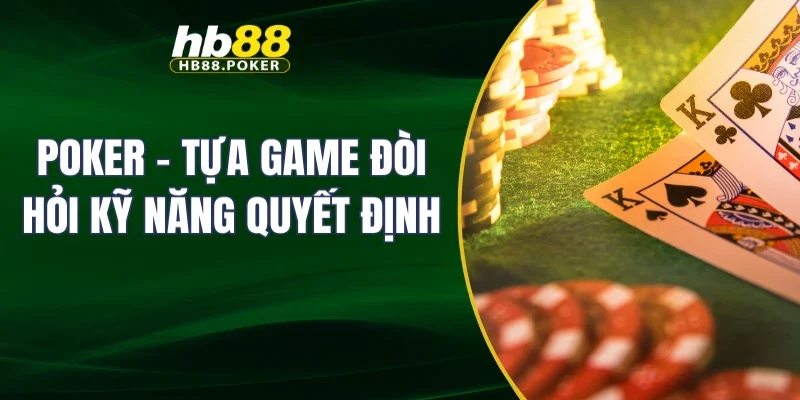 Poker – Tựa game đòi hỏi kỹ năng quyết định