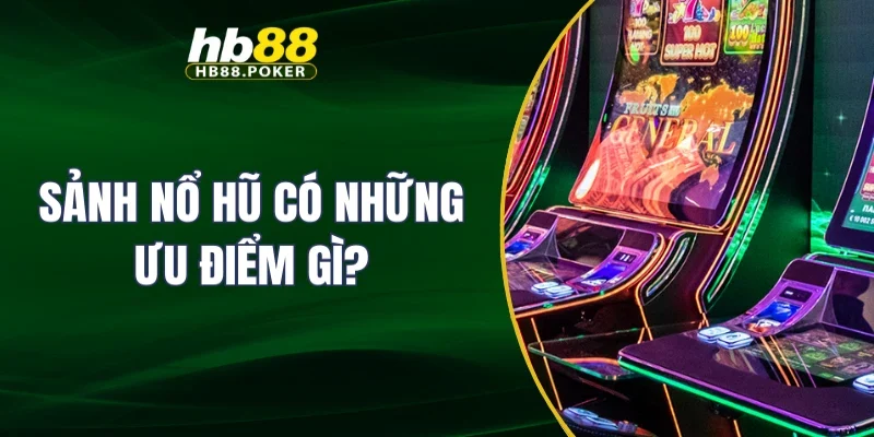 Sảnh nổ hũ có những ưu điểm gì?