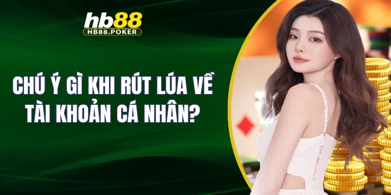 rút tiền 5 Chú ý gì khi rút lúa về tài khoản cá nhân?