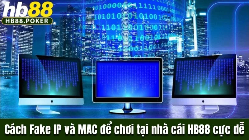 Cách Fake IP và MAC để chơi tại nhà cái HB88 cực dễ