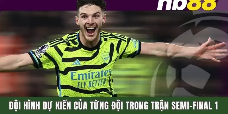 Đội hình dự kiến của từng đội trong trận Semi-final 1