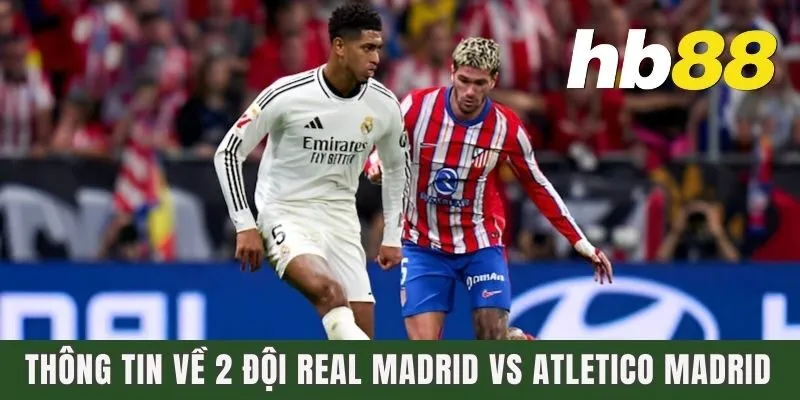 Thông tin về 2 đội Real Madrid vs Atletico Madrid